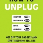How to Unplug: Get off Your Gadgets and Start Enjoying Real Life