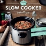 The Slow Cooker Solution: Nourishing Recipes Packed with Flavour