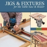 Jigs and Fixtures for the Table Saw and Router: Get the Most from Your Tools with Shop Projects from Woodworking&#039;s Top Experts