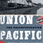 Union Pacific: The Reconfiguration: America&#039;s Greatest Railroad from 1969 to the Present