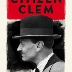 Citizen Clem: A Biography of Attlee