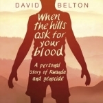 When the Hills Ask for Your Blood: a Personal Story of Genocide and Rwanda