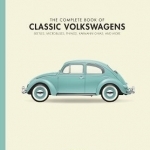 The Complete Book of Classic Volkswagens: Beetles, Microbuses, Things, Karmann Ghias, and More