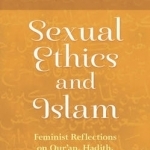 Sexual Ethics and Islam: Feminist Reflections on Qur&#039;an, Hadith and Jurisprudence