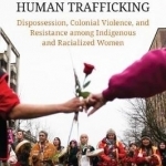Responding to Human Trafficking: Dispossession, Colonial Violence, and Resistance Among Indigenous and Racialized Women