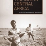 The Gun in Central Africa: A History of Technology and Politics