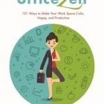 Office Zen: 101 Ways to Make Your Work Space Calm, Happy, and Productive