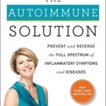 The Autoimmune Solution: Prevent and Reverse the Full Spectrum of Inflammatory Symptoms and Diseases