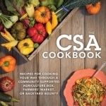 The CSA Cookbook: No-Waste Recipes for Cooking Your Way Through a Community Supported Agriculture Box, Farmers&#039; Market, or Backyard Bounty