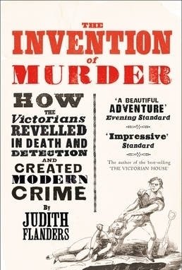 The Invention of Murder: How the Victorians Revelled in Death and Detection and Created Modern Crime