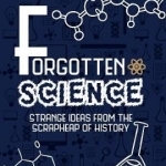 Forgotten Science: Strange Ideas from the Scrapheap of History