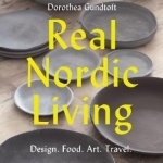 Real Nordic Living: Design, Food, Art, Travel