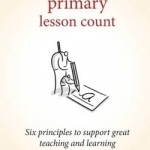 Making Every Primary Lesson Count: Six Principles to Support Great Teaching and Learning