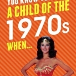 You Know You're a Child of the 1970s When...