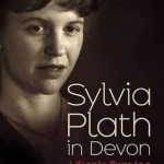 Sylvia Plath in Devon: A Year&#039;s Turning