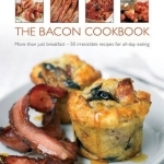 The Bacon Cookbook: More Than Just Breakfast - 50 Irresistible Recipes for All-day Eating