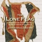 The Lone Flag: Memoir of the British Consul in Macao During World War II