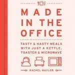Made in the Office: Tasty and Hasty Meals with Just a Kettle, Toaster & Microwave