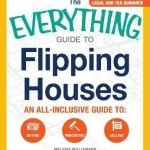 The Everything Guide to Flipping Houses: An All-Inclusive Guide to: Buying, Renovating, Selling