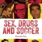 Sex, Drugs &amp; Soccer: The Most Famous Bad Boys in the World of Soccer