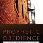 Prophetic Obedience: Ecclesiology for a Dialogical Church