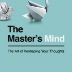 The Master&#039;s Mind: The Art of Reshaping Your Thoughts