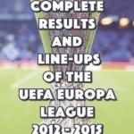 The Complete Results and Line-Ups of the UEFA Europa League 2012-2015