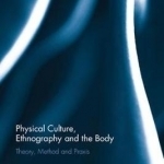 Physical Culture, Ethnography and the Body: Theory, Method and Praxis