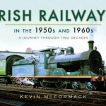 Irish Railways in the 1950s and 1960s: A Journey Through Two Decades