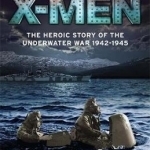 The Real X-Men: The Heroic Story of the Underwater War 1942-1945
