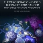 Electroporation-based Therapies for Cancer: From Basics to Clinical Applications