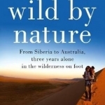 Wild by Nature: From Siberia to Australia, Three Years Alone in the Wilderness on Foot