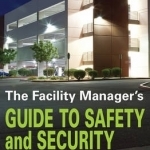 The Facility Manager's Guide to Safety and Security