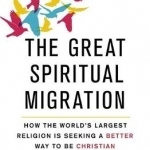 The Great Spiritual Migration: How the World&#039;s Largest Religion is Seeking a Better Way to be Christian