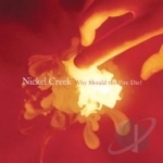 Why Should The Fire Die? by Nickel Creek