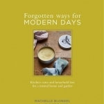 Forgotten Ways for Modern Days: Kitchen Cures and Household Lore for a Natural Home and Garden