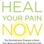 Heal Your Pain Now: The Revolutionary Program to Reset Your Brain and Body for a Pain-Free Life