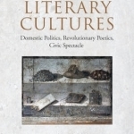 Roman Literary Cultures: Domestic Politics, Revolutionary Poetics, Civic Spectacle