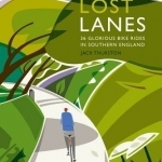 Lost Lanes: 36 Glorious Bike Rides in Southern England (London and the South-East)