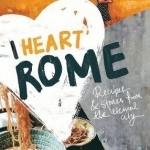 I Heart Rome: Recipes &amp; Stories from the Eternal City