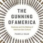 The Gunning of America: Business and the Making of American Gun Culture