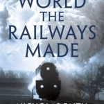 The World the Railways Made: Christian Wolmar&#039;s Railway Library