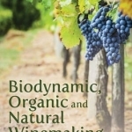 Biodynamic, Organic and Natural Winemaking: Sustainable Viticulture and Viniculture