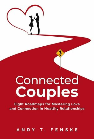 Connected Couples  Eight Roadmaps for Mastering Love and Connection in Healthy Relationships