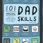 101 Amazing Dad Skills: Improve Your Parenting Know-How and Have More Fun in the Process