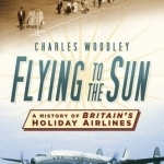 Flying to the Sun: A History of Britain&#039;s Holiday Airlines