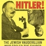 Hustling Hitler: The Jewish Vaudevillian Who Fooled the Fuhrer