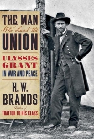 The Man Who Saved the Union: Ulysses Grant in War and Peace 