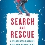 Search and Rescue: A Wilderness Doctor&#039;s Life-and-Death Tales of Risk and Reward