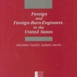 Foreign and Foreign-Born Engineers in the United States: Infusing Talent, Raising Issues